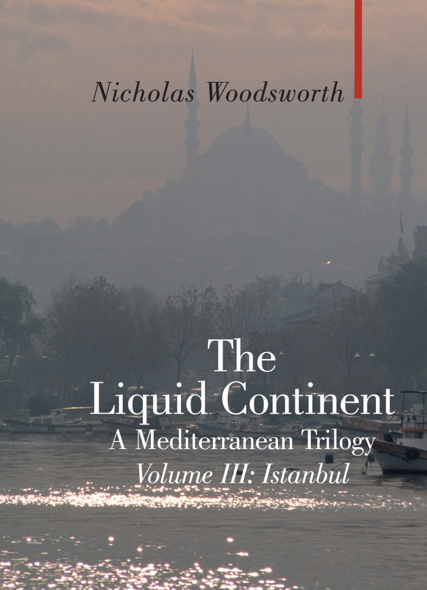 The Liquid Continent, A Mediterranean Trilogy: Volume III Istanbul