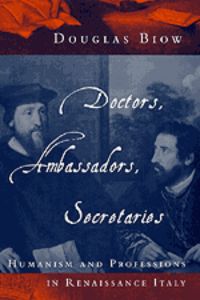 Doctors, Ambassadors, Secretaries: Humanism and Professions in Renaissance Italy