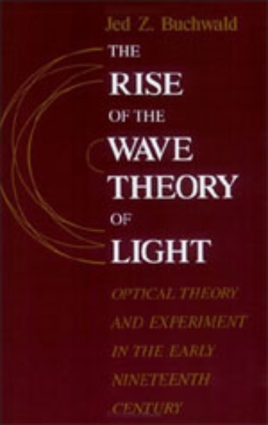 The Rise of the Wave Theory of Light: Optical Theory and Experiment in the Early Nineteenth Century