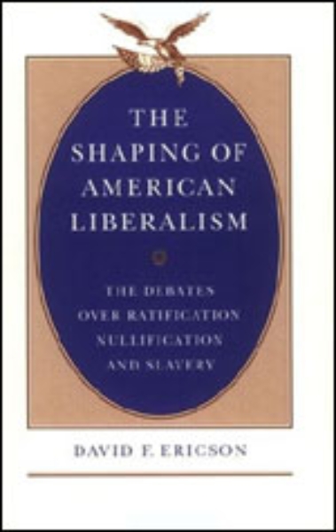 The Shaping of American Liberalism: The Debates over Ratification, Nullification, and Slavery