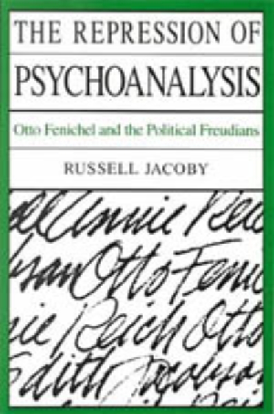 The Repression of Psychoanalysis: Otto Fenichel and the Political Freudians