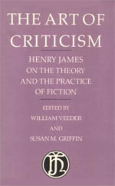 The Art of Criticism: Henry James on the Theory and the Practice of Fiction