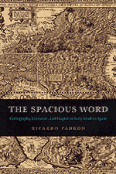 The Spacious Word: Cartography, Literature, and Empire in Early Modern Spain