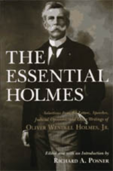 The Essential Holmes: Selections from the Letters, Speeches, Judicial Opinions, and Other Writings of Oliver Wendell Holmes, Jr.