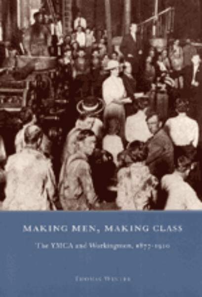 Making Men, Making Class: The YMCA and Workingmen, 1877-1920