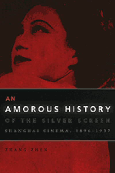 An Amorous History of the Silver Screen: Shanghai Cinema, 1896-1937