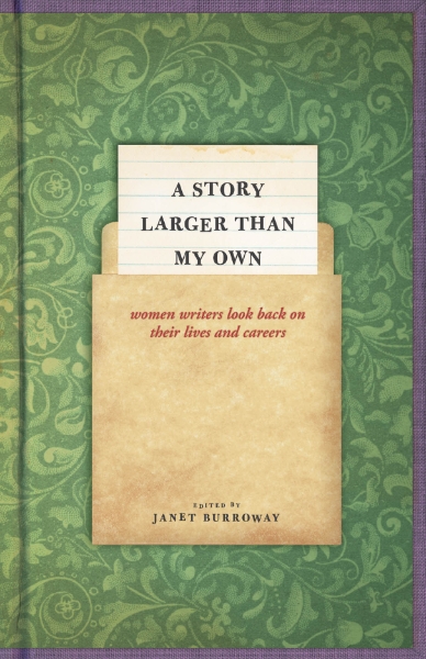 A Story Larger than My Own: Women Writers Look Back on Their Lives and Careers
