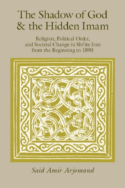 The Shadow of God and the Hidden Imam: Religion, Political Order, and Societal Change in Shi’ite Iran from the Beginning to 1890