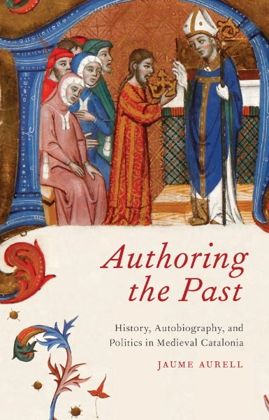 Authoring the Past: History, Autobiography, and Politics in Medieval Catalonia
