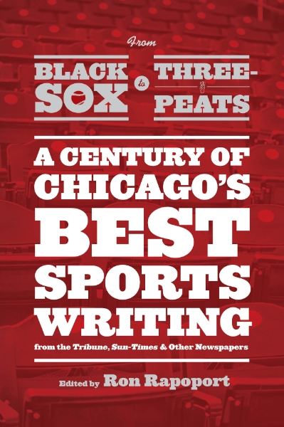 From Black Sox to Three-Peats: A Century of Chicago’s Best Sportswriting from the 