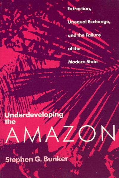 Underdeveloping the Amazon: Extraction, Unequal Exchange, and the Failure of the Modern State