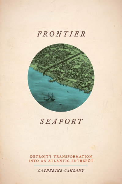 Frontier Seaport: Detroit’s Transformation into an Atlantic Entrepôt