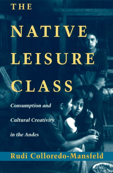 The Native Leisure Class: Consumption and Cultural Creativity in the Andes
