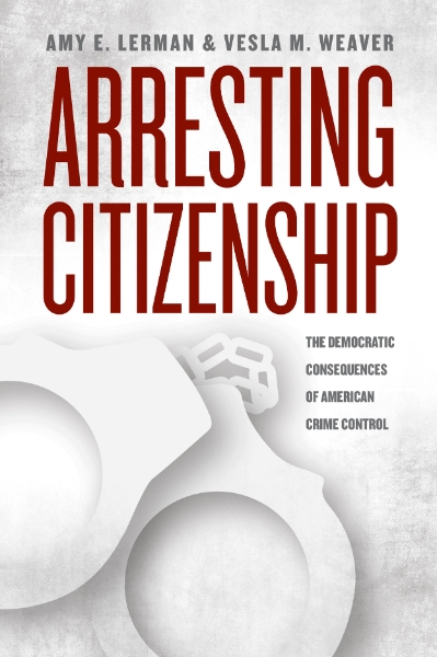 Arresting Citizenship: The Democratic Consequences of American Crime Control