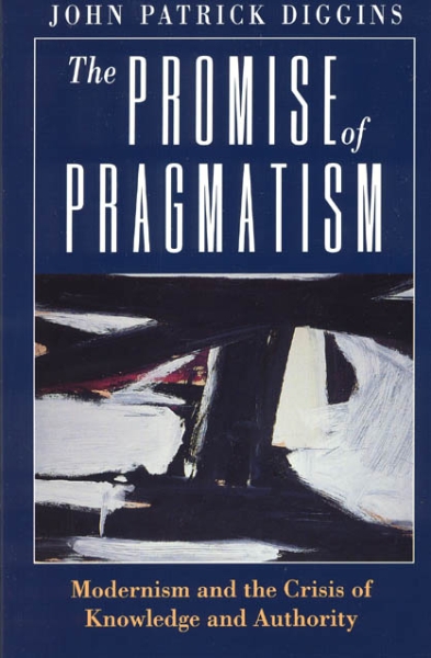 The Promise of Pragmatism: Modernism and the Crisis of Knowledge and Authority