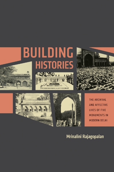 Building Histories: The Archival and Affective Lives of Five Monuments in Modern Delhi