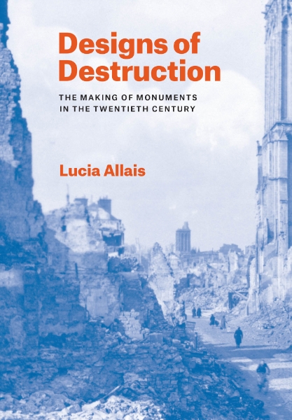 Designs of Destruction: The Making of Monuments in the Twentieth Century