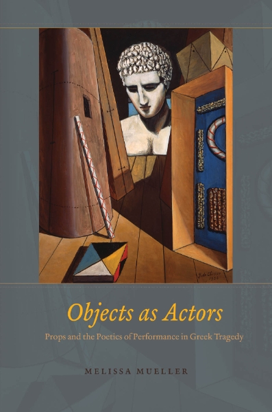Objects as Actors: Props and the Poetics of Performance in Greek Tragedy