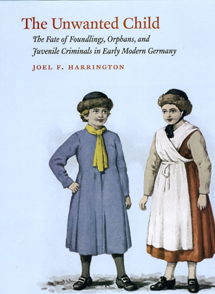 The Unwanted Child: The Fate of Foundlings, Orphans, and Juvenile Criminals in Early Modern Germany