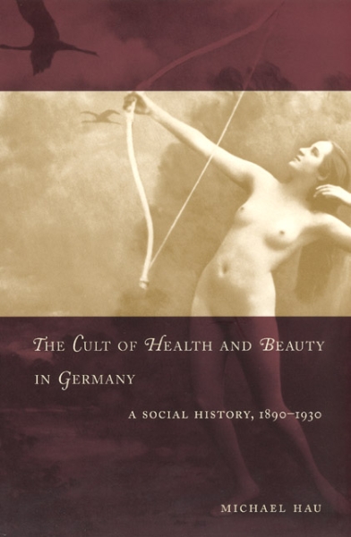 The Cult of Health and Beauty in Germany: A Social History, 1890-1930
