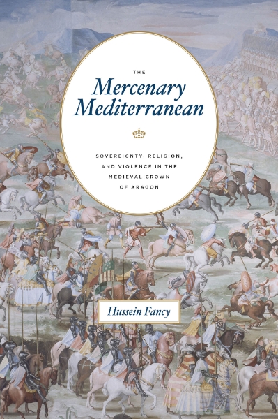 The Mercenary Mediterranean: Sovereignty, Religion, and Violence in the Medieval Crown of Aragon