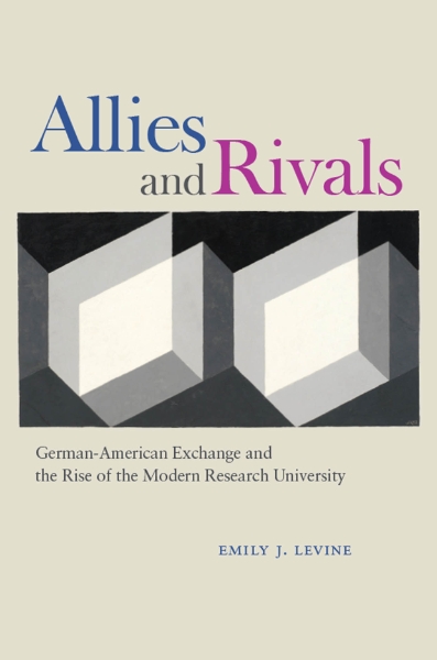 Allies and Rivals: German-American Exchange and the Rise of the Modern Research University