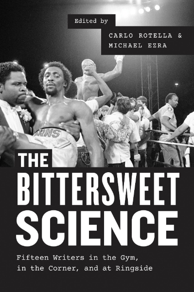 The Bittersweet Science: Fifteen Writers in the Gym, in the Corner, and at Ringside