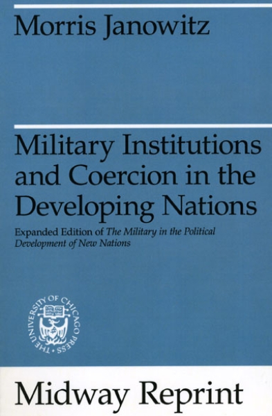 Military Institutions and Coercion in the Developing Nations: The Military in the Political Development of New Nations