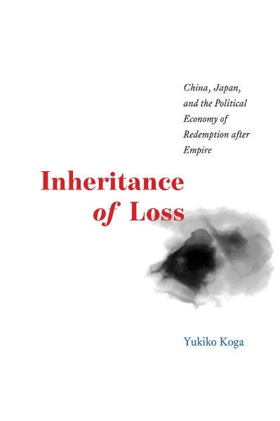 Inheritance of Loss: China, Japan, and the Political Economy of Redemption after Empire