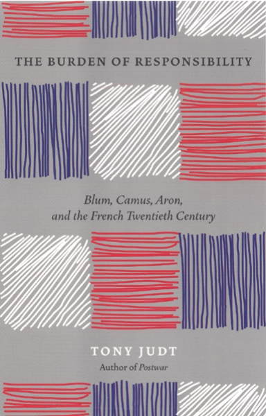 The Burden of Responsibility: Blum, Camus, Aron, and the French Twentieth Century