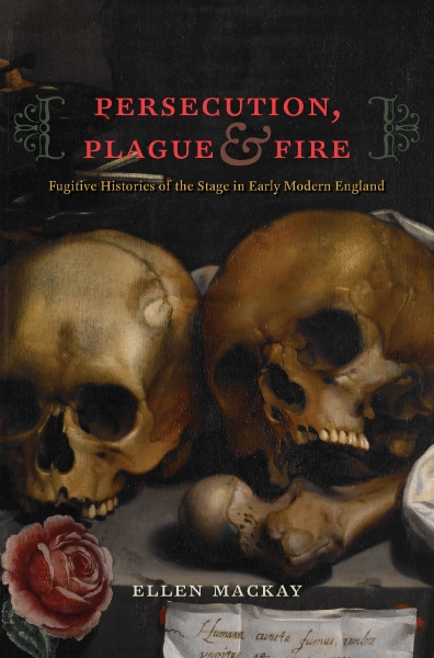 Persecution, Plague, and Fire: Fugitive Histories of the Stage in Early Modern England