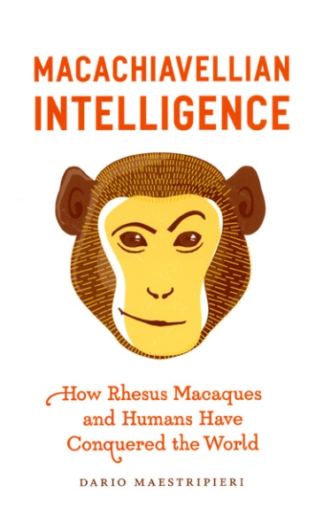 Macachiavellian Intelligence: How Rhesus Macaques and Humans Have Conquered the World