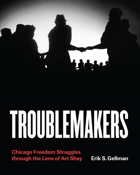 Troublemakers: Chicago Freedom Struggles through the Lens of Art Shay