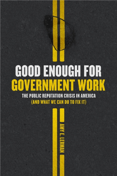 Good Enough for Government Work: The Public Reputation Crisis in America (And What We Can Do to Fix It)