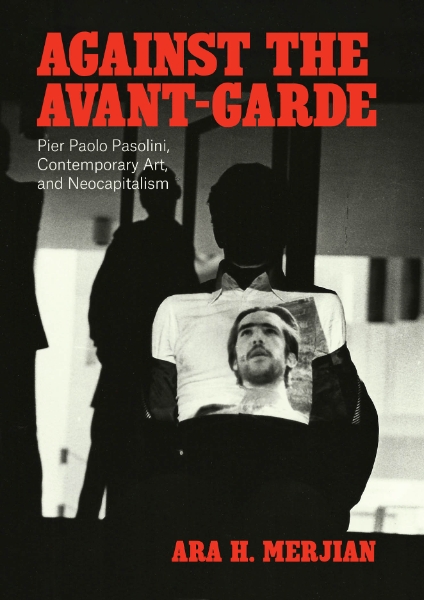 Against the Avant-Garde: Pier Paolo Pasolini, Contemporary Art, and Neocapitalism