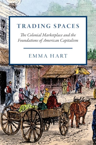 Trading Spaces: The Colonial Marketplace and the Foundations of American Capitalism