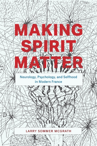 Making Spirit Matter: Neurology, Psychology, and Selfhood in Modern France