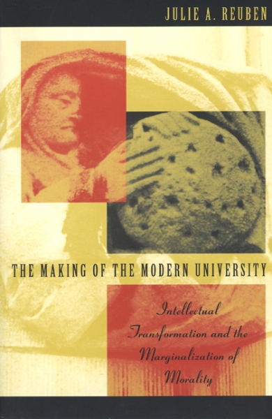 The Making of the Modern University: Intellectual Transformation and the Marginalization of Morality