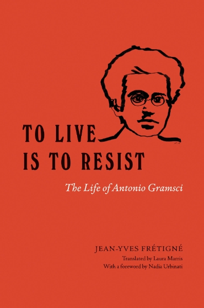 To Live Is to Resist: The Life of Antonio Gramsci