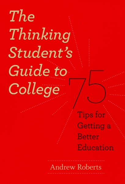 The Thinking Student’s Guide to College: 75 Tips for Getting a Better Education
