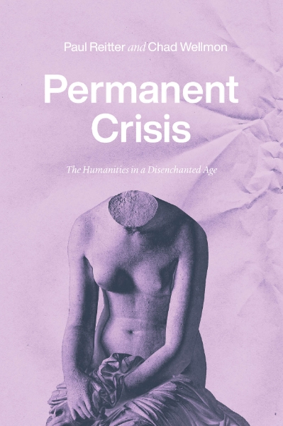 Permanent Crisis: The Humanities in a Disenchanted Age
