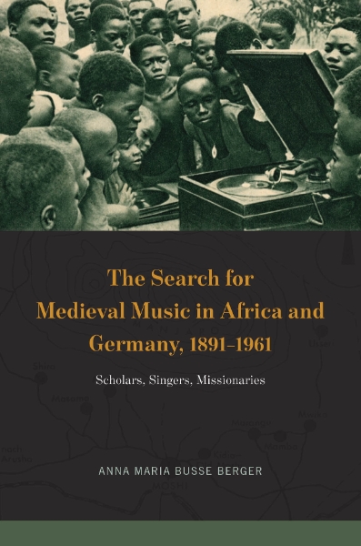 The Search for Medieval Music in Africa and Germany, 1891-1961: Scholars, Singers, Missionaries