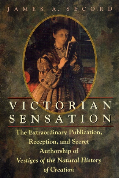 Victorian Sensation: The Extraordinary Publication, Reception, and Secret Authorship of Vestiges of the Natural History of Creation