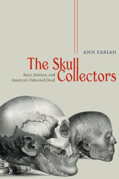 The Skull Collectors: Race, Science, and America’s Unburied Dead