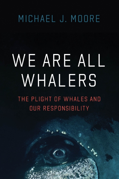 We Are All Whalers: The Plight of Whales and Our Responsibility