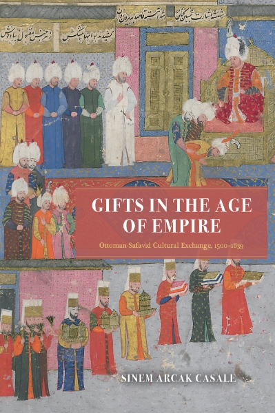 Gifts in the Age of Empire: Ottoman-Safavid Cultural Exchange, 1500–1639
