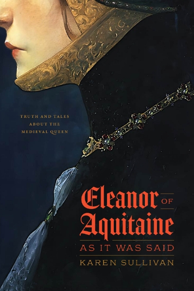 Eleanor of Aquitaine, as It Was Said: Truth and Tales about the Medieval Queen