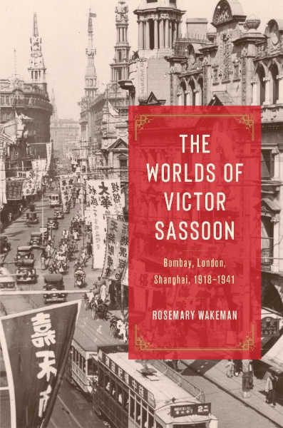 The Worlds of Victor Sassoon: Bombay, London, Shanghai, 1918–1941