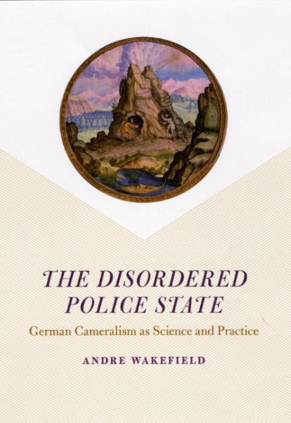 The Disordered Police State: German Cameralism as Science and Practice