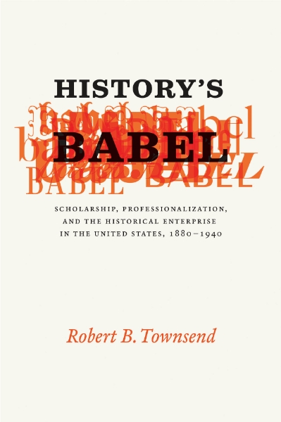 History’s Babel: Scholarship, Professionalization, and the Historical Enterprise in the United States, 1880 - 1940